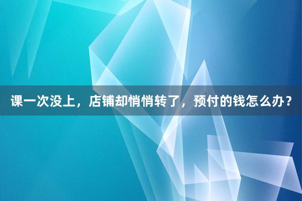 课一次没上,店铺却悄悄转了,预付的钱怎么办?