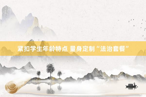 紧扣学生年龄特点 量身定制“法治套餐”