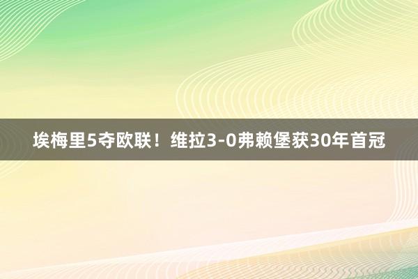 埃梅里5夺欧联！维拉3-0弗赖堡获30年首冠